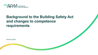 Background to the Building Safety Act
and changes to competence
requirements
February 2024
 