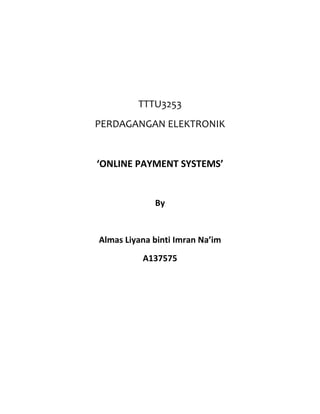 TTTU3253
PERDAGANGAN ELEKTRONIK
‘ONLINE PAYMENT SYSTEMS’
By
Almas Liyana binti Imran Na’im
A137575
 