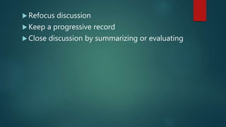  Refocus discussion
 Keep a progressive record
 Close discussion by summarizing or evaluating
 