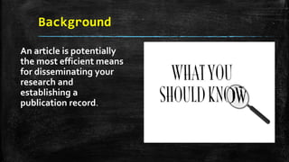 Background
An article is potentially
the most efficient means
for disseminating your
research and
establishing a
publication record.
 