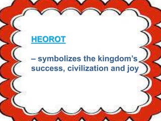 HEOROT
– symbolizes the kingdom’s
success, civilization and joy
 