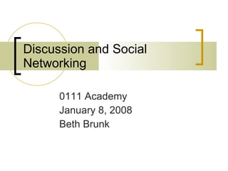 Discussion and Social Networking 0111 Academy January 8, 2008 Beth Brunk 
