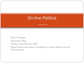 Week 7 Readings: Organization Man The Race of the Web Sites 2004 “ Barack Obama and audacity of marketing” Creamer, Mathew from the Advertising Age On-line Politics   by John Hannay 