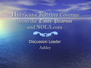 Hurricane Katrina  Coverage from the   Times-Picayune and NOLA.com   Discussion Leader  Ashley  