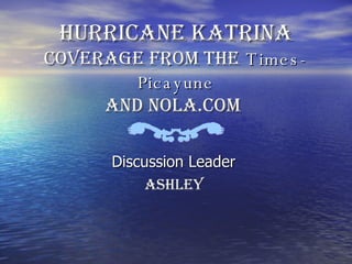 Hurricane Katrina  Coverage from the   Times-Picayune and NOLA.com   Discussion Leader  Ashley  