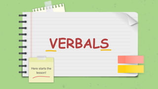VERBALS
Here starts the
lesson!
 