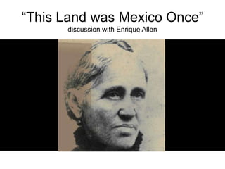“This Land was Mexico Once”discussion with Enrique Allen 