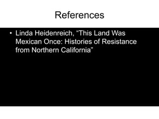 References<br />Linda Heidenreich, “This Land Was Mexican Once: Histories of Resistance from Northern California”<br />