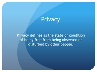 Privacy
Privacy defines as the state or condition
of being free from being observed or
disturbed by other people.

 