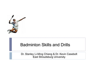 Badminton Skills and Drills
Dr. Stanley Li-Ming Chiang & Dr. Kevin Casebolt
East Stroudsburg University
 