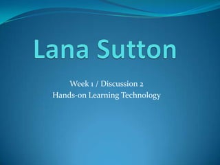 Week 1 / Discussion 2
Hands-on Learning Technology
 