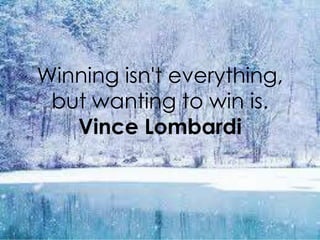 Winning isn't everything,
 but wanting to win is.
   Vince Lombardi
 