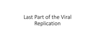 Last Part of the Viral
Replication
 
