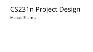 CS231n Project Design
Manasi Sharma
 