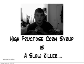 High Fructose Corn Syrup
is
A Slow Killer....Photo Credit: Chris DiMarzio
Sunday, September 15, 2013
 