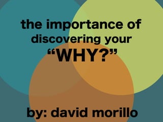 WHY?
the importance of
discovering your
by: david morillo
 