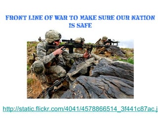 FRONT LINE OF WAR TO MAKE SURE OUR NATION
IS SAFE

Text

http://static.flickr.com/4041/4578866514_3f441c87ac.jp

 
