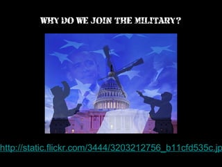 WHY DO WE JOIN THE MILITARY?

http://static.flickr.com/3444/3203212756_b11cfd535c.jp

 