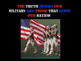 THE TRUTH BEHIND OUR
MILITARY AND THOSE THAT SERVE
OUR NATION

http://www.flickr.com/photos/46042146@N00/1065156117/

 