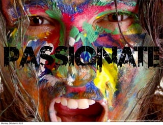 passionate
                          http://www.ﬂickr.com/photos/21560098@N06/6871044640/sizes/k/in/photostream/
Monday, October 8, 2012
 