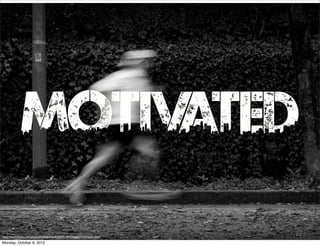 motivated
http://www.ﬂickr.com/photos/endogamia/6333371497/sizes/o/in/photostream/
Monday, October 8, 2012
 