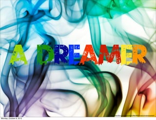 A Dreamer
                          http://www.ﬂickr.com/photos/deivis/466340593/sizes/o/in/photostream/
Monday, October 8, 2012
 