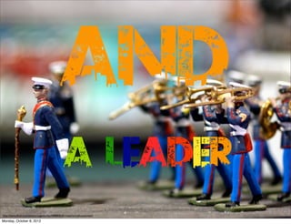 And
                                                 A LEADer
http://www.ﬂickr.com/photos/pagedooley/4088806261/sizes/o/in/photostream/
Monday, October 8, 2012
 