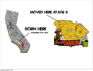 Moved Here At age 8



                          Born Here
                            November 27th, 1990




Monday, October 8, 2012
 