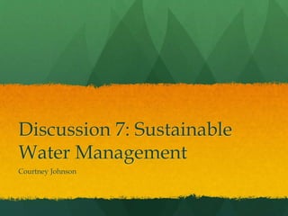 Discussion 7: Sustainable
Water Management
Courtney Johnson
 