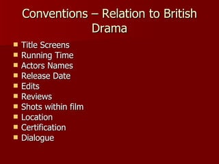Conventions – Relation to British Drama <ul><li>Title Screens  </li></ul><ul><li>Running Time </li></ul><ul><li>Actors Nam...