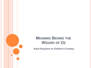 MEANING BEHIND THE
WIZARD OF OZ
Adult Populism or Children’s Fantasy
 