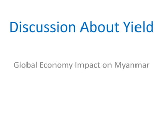 Discussion About Yield
Global Economy Impact on Myanmar
 