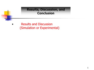 1
• Results and Discussion
(Simulation or Experimental)
Results, Discussion, and
Conclusion
 