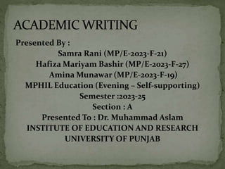 Presented By :
Samra Rani (MP/E-2023-F-21)
Hafiza Mariyam Bashir (MP/E-2023-F-27)
Amina Munawar (MP/E-2023-F-19)
MPHIL Education (Evening – Self-supporting)
Semester :2023-25
Section : A
Presented To : Dr. Muhammad Aslam
INSTITUTE OF EDUCATION AND RESEARCH
UNIVERSITY OF PUNJAB
 