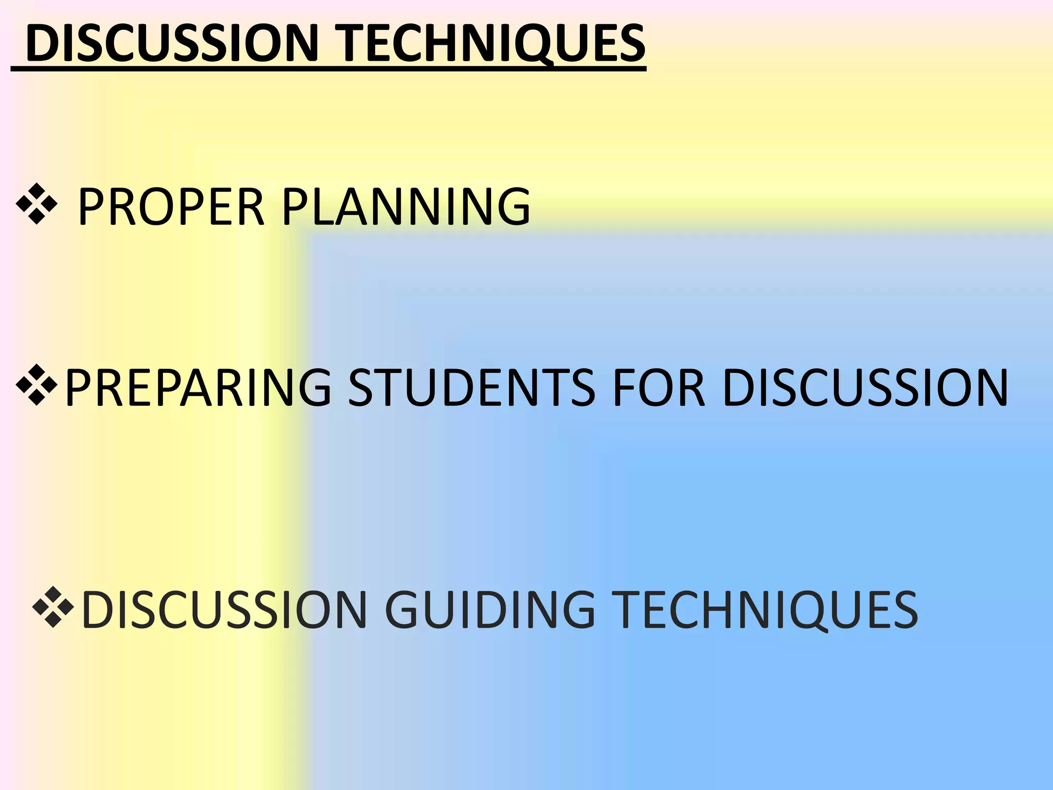 DISCUSSION TECHNIQUES
 PROPER PLANNING
PREPARING STUDENTS FOR DISCUSSION
DISCUSSION GUIDING TECHNIQUES
 