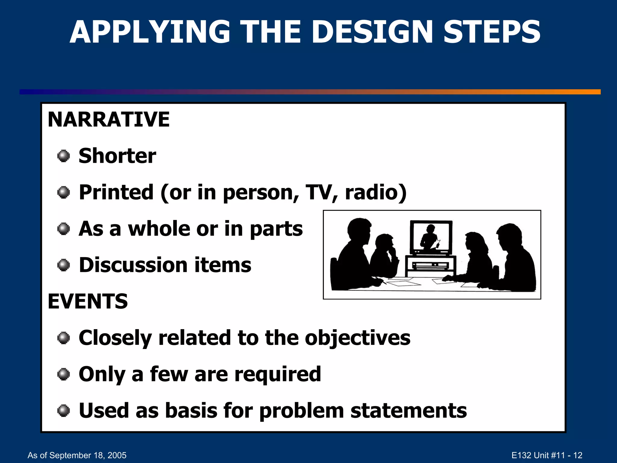 APPLYING THE DESIGN STEPS NARRATIVE  Shorter Printed (or in person, TV, radio) As a whole or in parts Discussion items EVENTS Closely related to the objectives Only a few are required Used as basis for problem statements 
