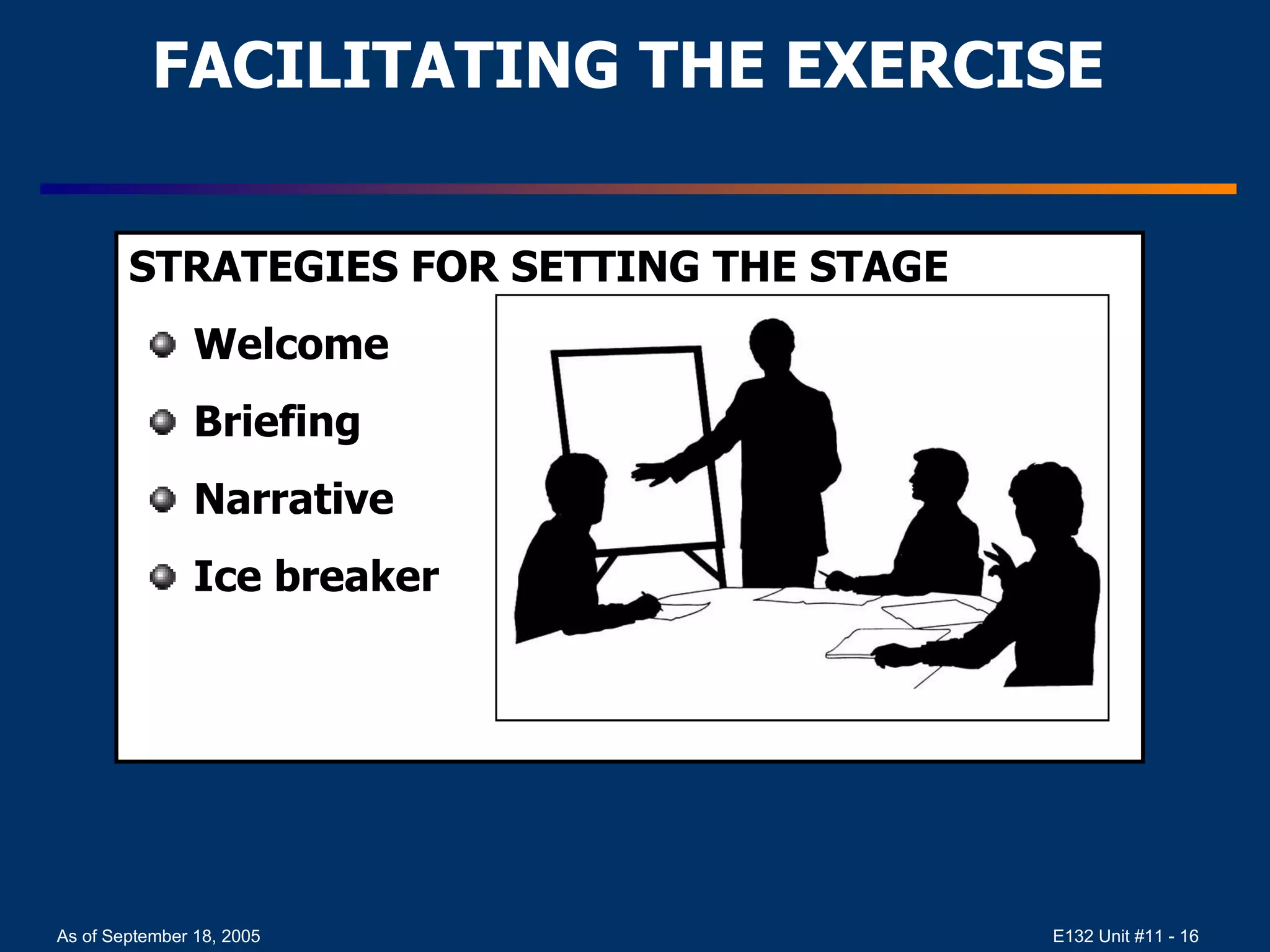 FACILITATING THE EXERCISE STRATEGIES FOR SETTING THE STAGE Welcome Briefing Narrative Ice breaker 
