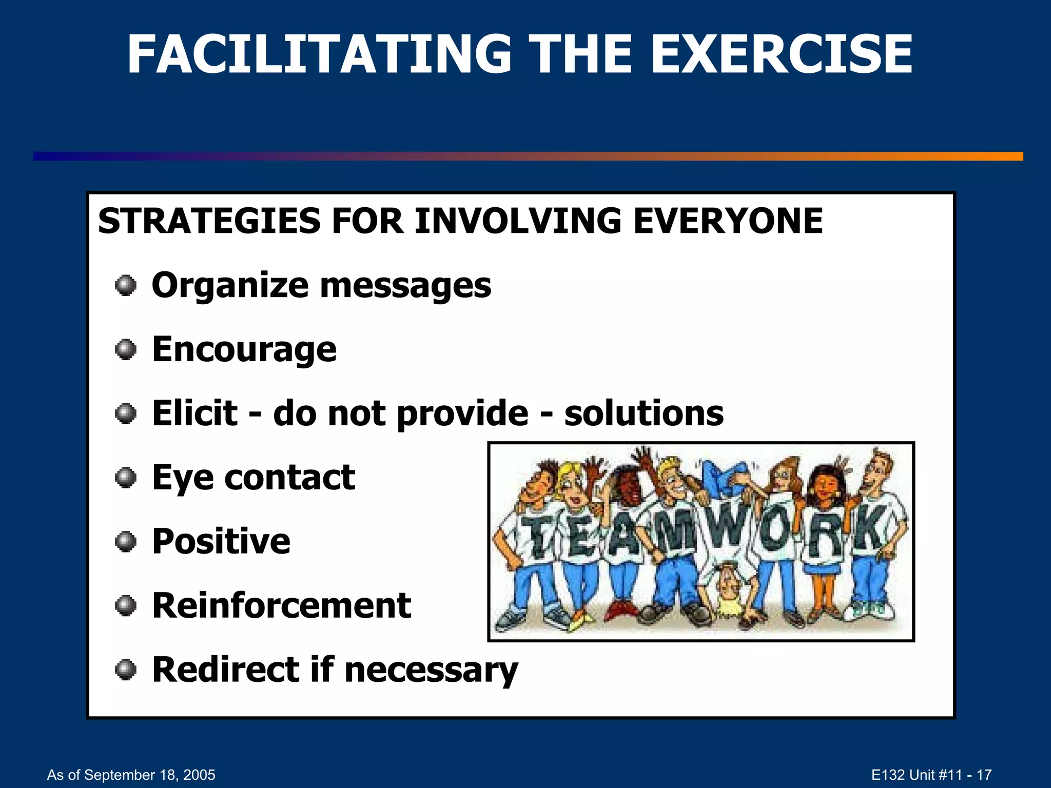 FACILITATING THE EXERCISE STRATEGIES FOR INVOLVING EVERYONE Organize messages Encourage Elicit - do not provide - solutions Eye contact Positive  Reinforcement Redirect if necessary 