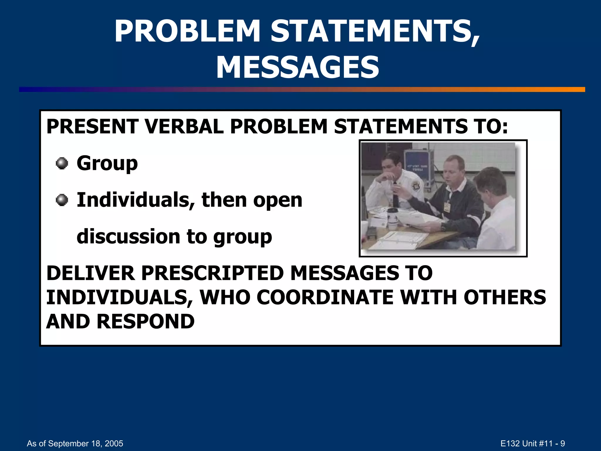 PROBLEM STATEMENTS, MESSAGES PRESENT VERBAL PROBLEM STATEMENTS TO: Group Individuals, then open  discussion to group DELIVER PRESCRIPTED MESSAGES TO INDIVIDUALS, WHO COORDINATE WITH OTHERS AND RESPOND 