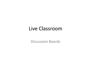 Live Classroom
Discussion Boards
 