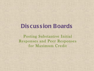 Dis cus s ion B oards
  Posting Substantive Initial
Responses and Peer Responses
    for Maximum Credit
 