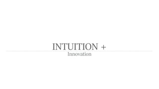 INTUITION +
Innovation
 