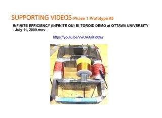 SUPPORTING VIDEOS Phase 1 Prototype #5
INFINITE EFFICIENCY (INFINITE OU) BI-TOROID DEMO at OTTAWA UNIVERSITY
- July 11, 20...