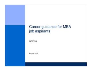 MUM-AAA123-20120809-


WORKING DRAFT
Last Modified 09/08/2012 00:17:16 India Standard Time
Printed 09/08/2012 00:17:37 India Standard Time




Career guidance for MBA
job aspirants

INTERNAL




August 2012


CONFIDENTIAL AND PROPRIETARY
Any use of this material without specific permission of McKinsey & Company is strictly prohibited
 