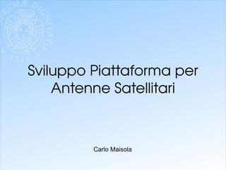 Sviluppo Piattaforma per Antenne Satellitari Carlo Maisola 