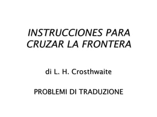INSTRUCCIONES PARA CRUZAR LA FRONTERA di L. H. Crosthwaite PROBLEMI DI TRADUZIONE 