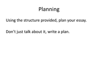 Planning
Using the structure provided, plan your essay.
Don’t just talk about it, write a plan.
 