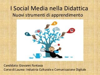 I Social Media nella Didattica
Nuovi strumenti di apprendimento
Candidato: Giovanni Fantasia
Corso di Laurea: Industria Culturale e Comunicazione Digitale
 