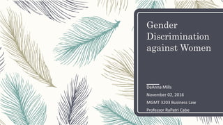 Gender
Discrimination
against Women
DeAnna Mills
November 02, 2016
MGMT 3203 Business Law
Professor RaPatri Cabe
 