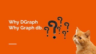 Why DGraph
Why Graph db.
25
 